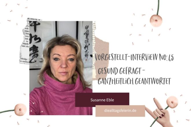 Vorgestellt-Interview No 45 - Susanne Eble, neues Format gesund gefragt - ganzheitlich geantwortet