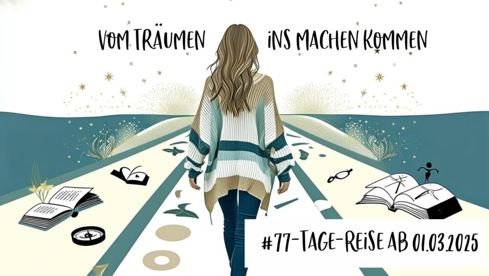 77-Tage "Vom Träumen ins Machen kommen", deine persönliche Begleitung auf deiner Reise zu dir selbst. diealltagsfeierin.de