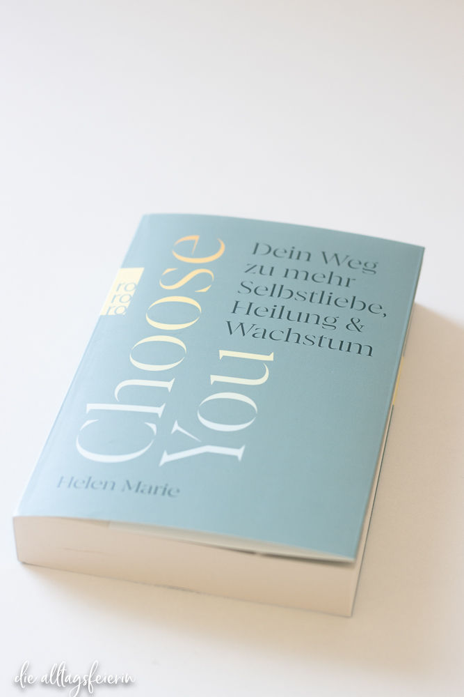 Buch Rezension CHOOSE YOU von Helen Marie - Dein Weg zu mehr Selbstliebe, Heilung & Wachstum. diealltagsfeierin.de